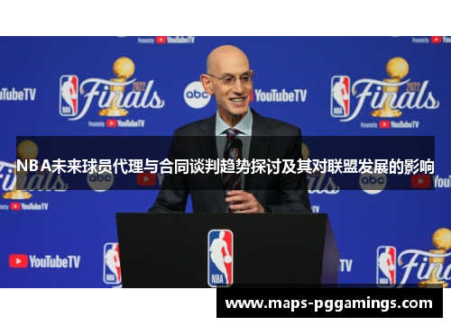 NBA未来球员代理与合同谈判趋势探讨及其对联盟发展的影响