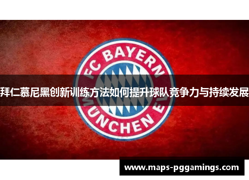 拜仁慕尼黑创新训练方法如何提升球队竞争力与持续发展