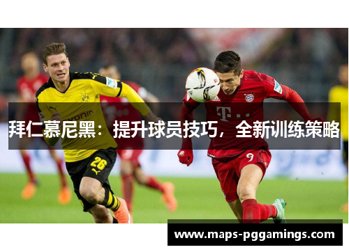 拜仁慕尼黑：提升球员技巧，全新训练策略