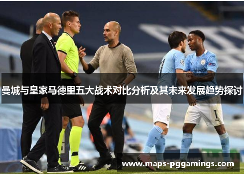 曼城与皇家马德里五大战术对比分析及其未来发展趋势探讨