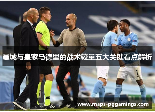 曼城与皇家马德里的战术较量五大关键看点解析