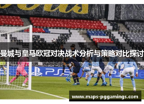 曼城与皇马欧冠对决战术分析与策略对比探讨