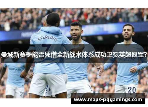 曼城新赛季能否凭借全新战术体系成功卫冕英超冠军？