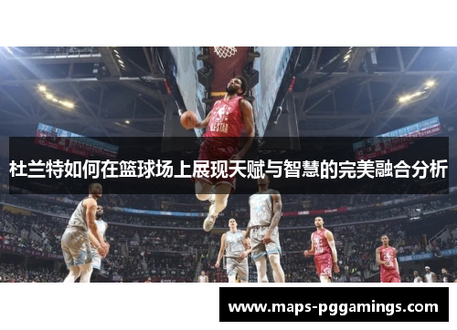 杜兰特如何在篮球场上展现天赋与智慧的完美融合分析