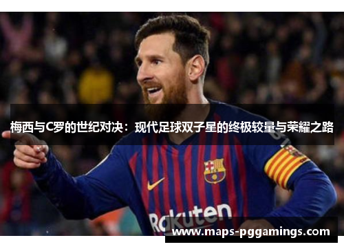 梅西与C罗的世纪对决：现代足球双子星的终极较量与荣耀之路
