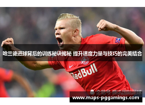 哈兰德进球背后的训练秘诀揭秘 提升速度力量与技巧的完美结合