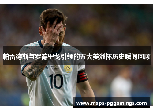 帕雷德斯与罗德里戈引领的五大美洲杯历史瞬间回顾