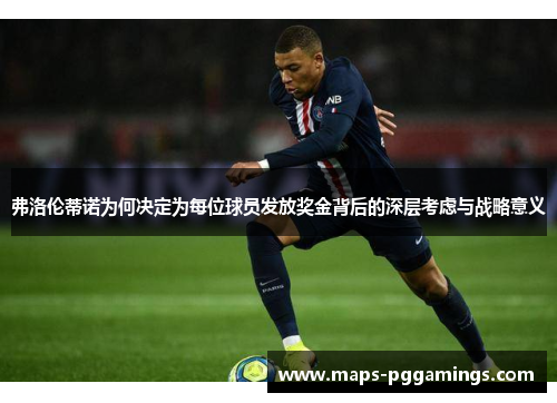 弗洛伦蒂诺为何决定为每位球员发放奖金背后的深层考虑与战略意义
