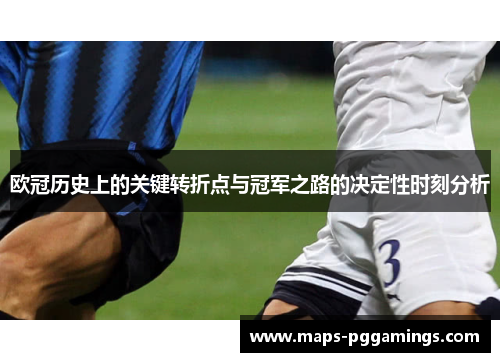 欧冠历史上的关键转折点与冠军之路的决定性时刻分析