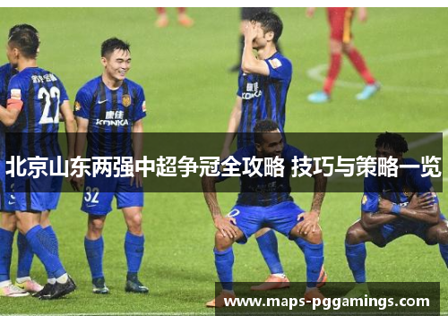 北京山东两强中超争冠全攻略 技巧与策略一览