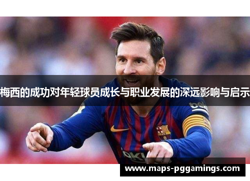 梅西的成功对年轻球员成长与职业发展的深远影响与启示
