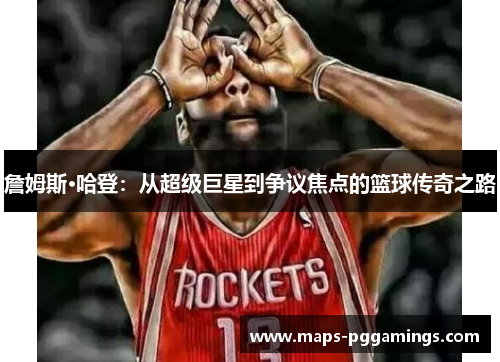 詹姆斯·哈登：从超级巨星到争议焦点的篮球传奇之路