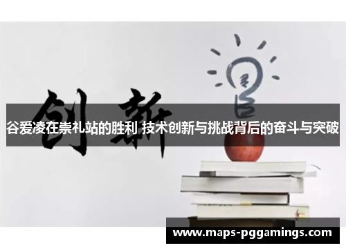 谷爱凌在崇礼站的胜利 技术创新与挑战背后的奋斗与突破