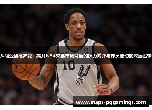 从哈登到德罗赞：揭开NBA交易市场背后的权力博弈与球员流动的深层逻辑