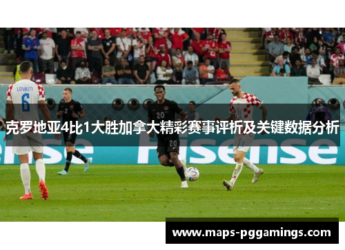 克罗地亚4比1大胜加拿大精彩赛事评析及关键数据分析
