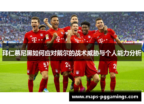 拜仁慕尼黑如何应对戴尔的战术威胁与个人能力分析