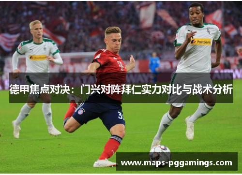 德甲焦点对决：门兴对阵拜仁实力对比与战术分析
