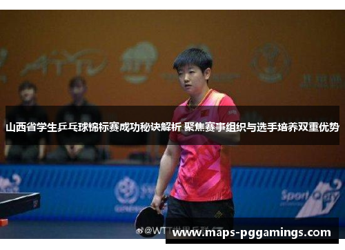 山西省学生乒乓球锦标赛成功秘诀解析 聚焦赛事组织与选手培养双重优势