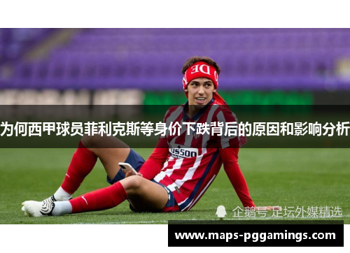 为何西甲球员菲利克斯等身价下跌背后的原因和影响分析