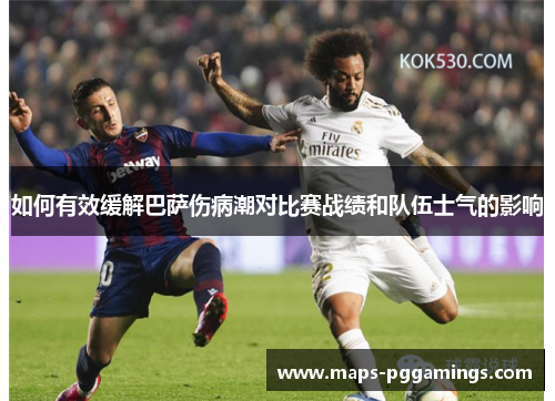 如何有效缓解巴萨伤病潮对比赛战绩和队伍士气的影响