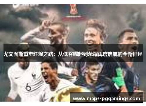 尤文图斯重塑辉煌之路：从低谷崛起到荣耀再度启航的全新征程