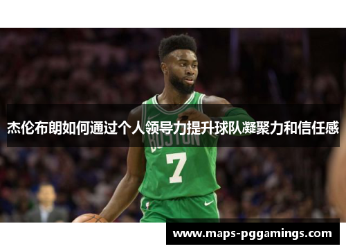 杰伦布朗如何通过个人领导力提升球队凝聚力和信任感