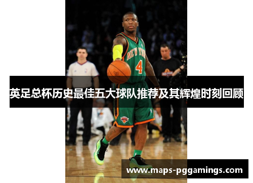 英足总杯历史最佳五大球队推荐及其辉煌时刻回顾