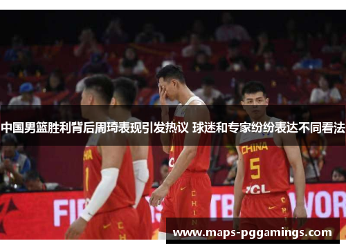 中国男篮胜利背后周琦表现引发热议 球迷和专家纷纷表达不同看法
