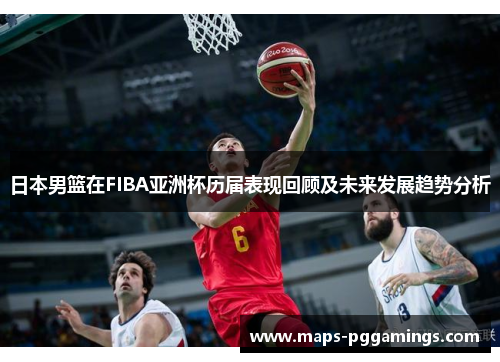 日本男篮在FIBA亚洲杯历届表现回顾及未来发展趋势分析