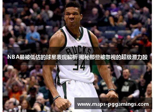 NBA最被低估的球星表现解析 揭秘那些被忽视的超级潜力股