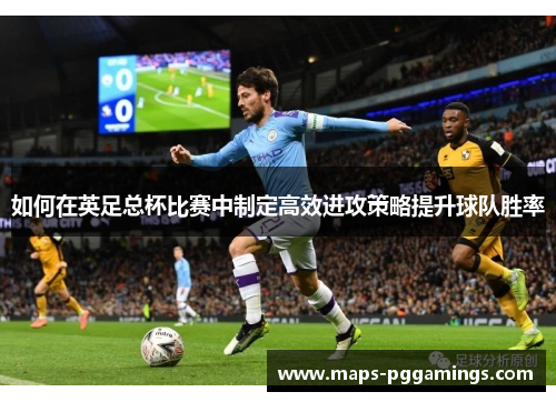 如何在英足总杯比赛中制定高效进攻策略提升球队胜率