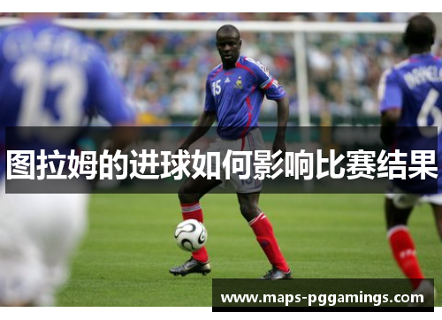图拉姆的进球如何影响比赛结果