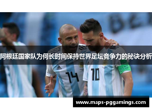 阿根廷国家队为何长时间保持世界足坛竞争力的秘诀分析