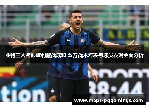 亚特兰大与那波利激战成和 双方战术对决与球员表现全面分析