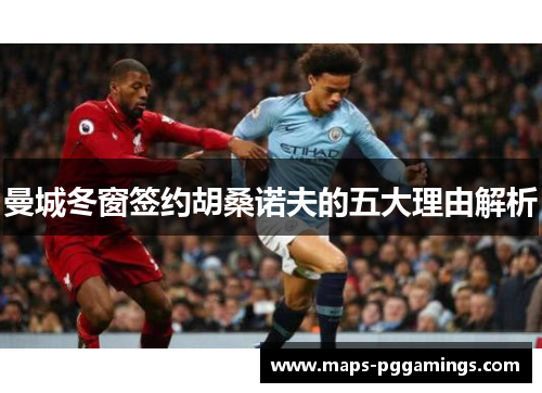 曼城冬窗签约胡桑诺夫的五大理由解析