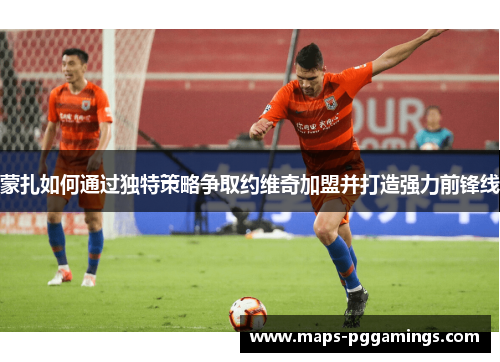 蒙扎如何通过独特策略争取约维奇加盟并打造强力前锋线