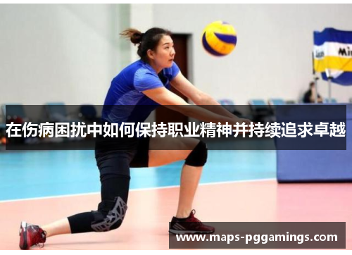 在伤病困扰中如何保持职业精神并持续追求卓越