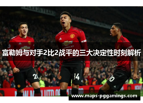 富勒姆与对手2比2战平的三大决定性时刻解析