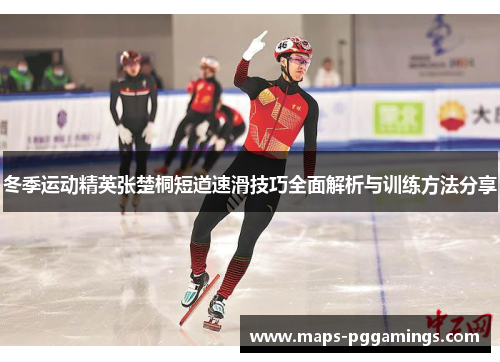 冬季运动精英张楚桐短道速滑技巧全面解析与训练方法分享