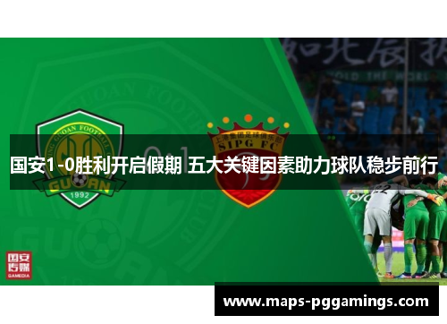 国安1-0胜利开启假期 五大关键因素助力球队稳步前行