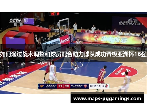 如何通过战术调整和球员配合助力球队成功晋级亚洲杯16强