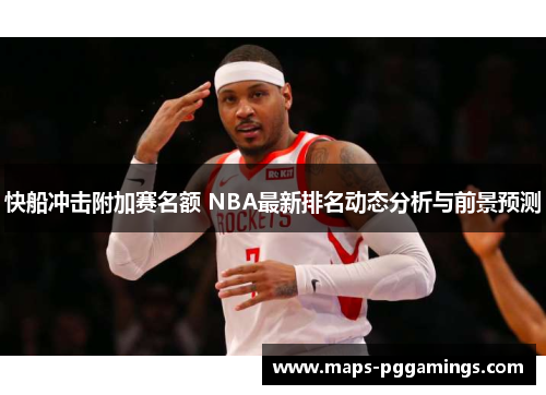 快船冲击附加赛名额 NBA最新排名动态分析与前景预测