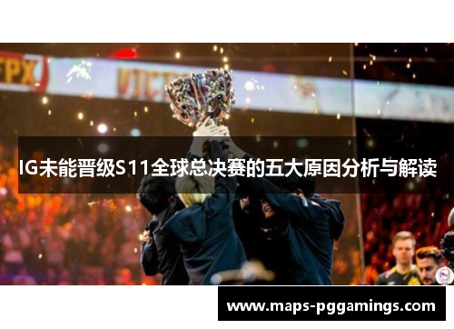 IG未能晋级S11全球总决赛的五大原因分析与解读