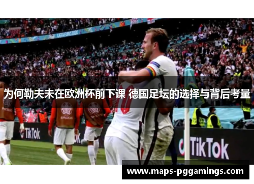 为何勒夫未在欧洲杯前下课 德国足坛的选择与背后考量