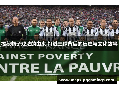 揭秘帽子戏法的由来 打进三球背后的历史与文化故事
