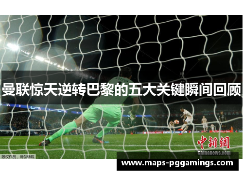 曼联惊天逆转巴黎的五大关键瞬间回顾