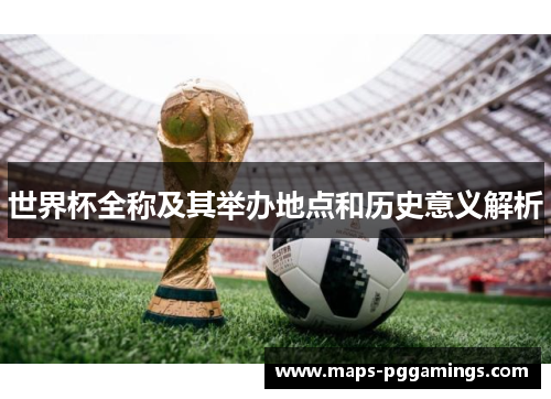 世界杯全称及其举办地点和历史意义解析