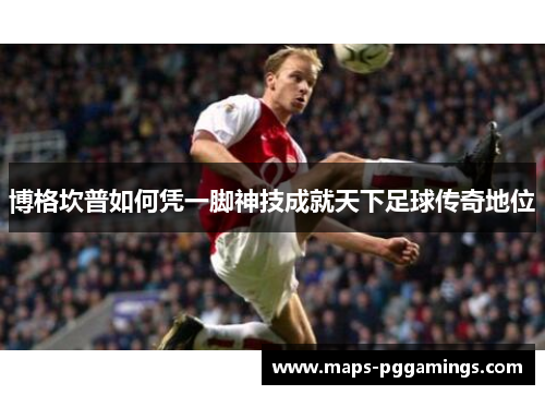 博格坎普如何凭一脚神技成就天下足球传奇地位