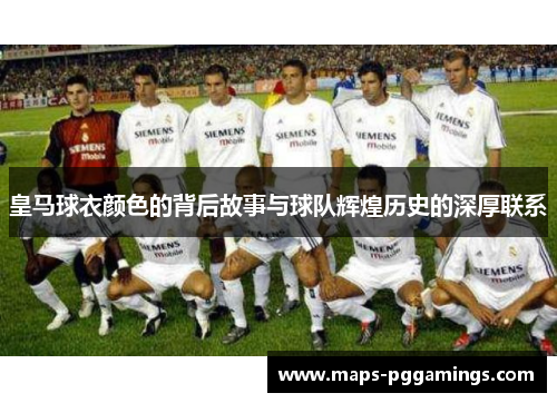 皇马球衣颜色的背后故事与球队辉煌历史的深厚联系