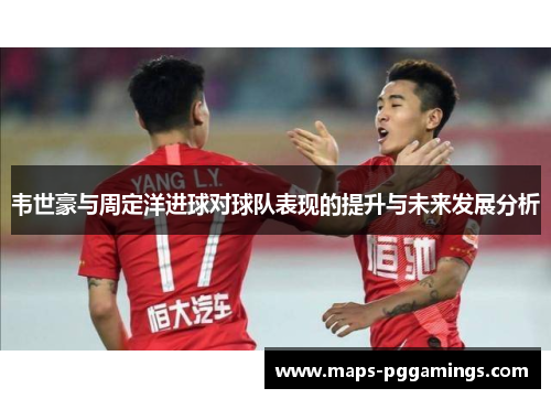 韦世豪与周定洋进球对球队表现的提升与未来发展分析